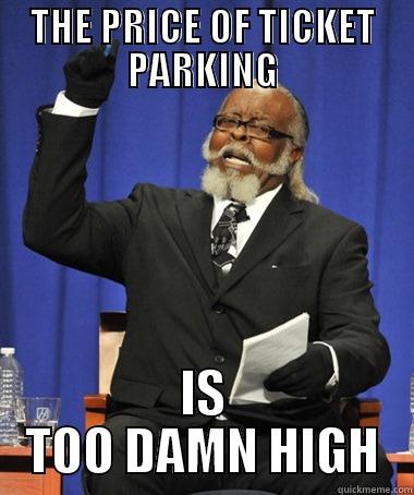 TICKET PARKING - THE PRICE OF TICKET PARKING IS TOO DAMN HIGH The Rent Is Too Damn High