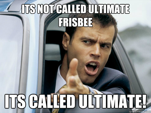 its not called ultimate frisbee its called ultimate!  Asshole driver