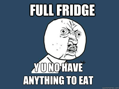 full fridge y u no have anything to eat  Y U No