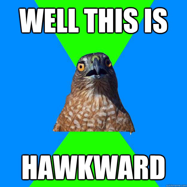 Well this is Hawkward  Hawkward