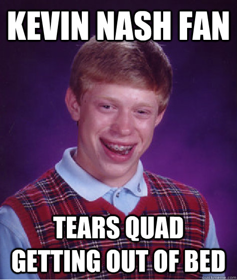 kevin nash fan tears quad getting out of bed  Bad Luck Brian