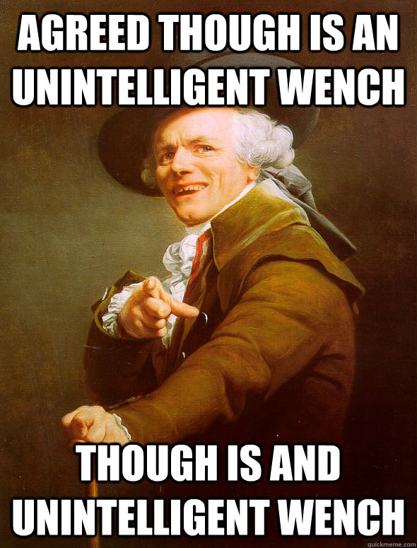 Agreed Though is an unintelligent wench Though is and unintelligent wench  Joseph Ducreux