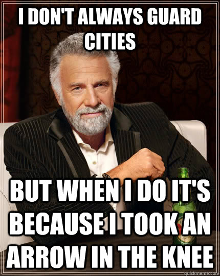 I don't always guard cities but when i do it's because I took an arrow in the knee  The Most Interesting Man In The World