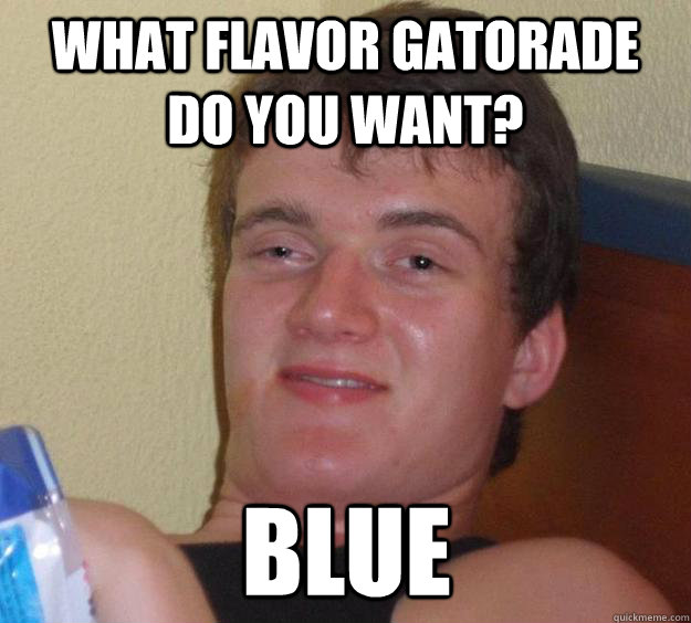 What flavor gatorade do you want? blue  10 Guy