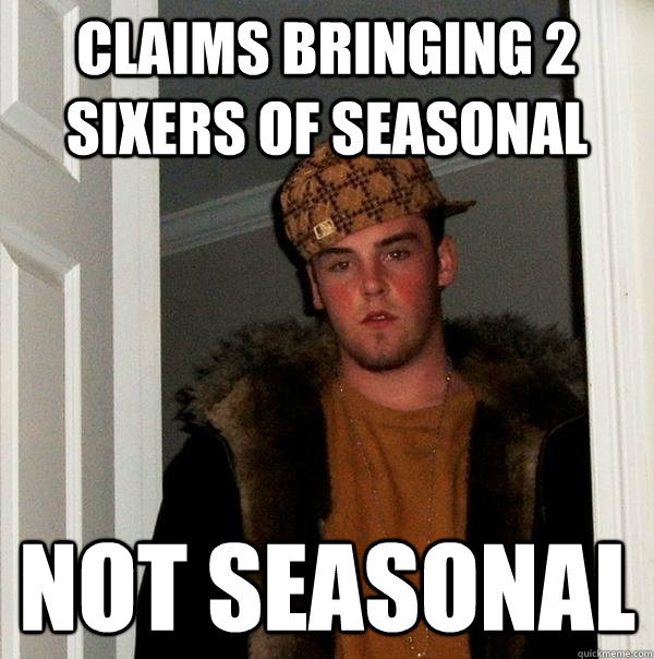 Claims bringing 2  sixers of seasonal not seasonal - Claims bringing 2  sixers of seasonal not seasonal  Scumbag Steve