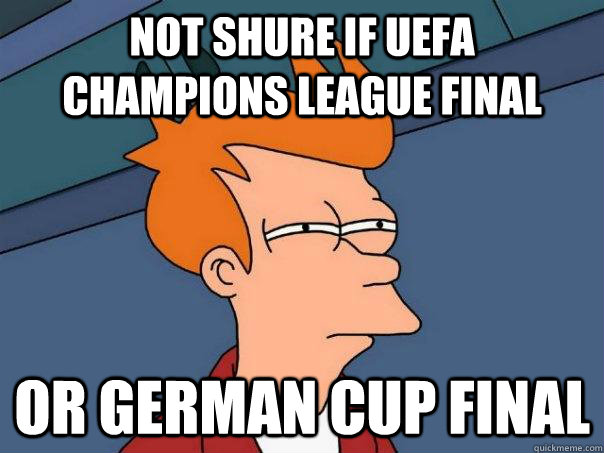 Not Shure if Uefa champions league final  Or German cup final  - Not Shure if Uefa champions league final  Or German cup final   Futurama Fry