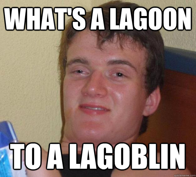 what's a lagoon to a lagoblin - what's a lagoon to a lagoblin  10 Guy