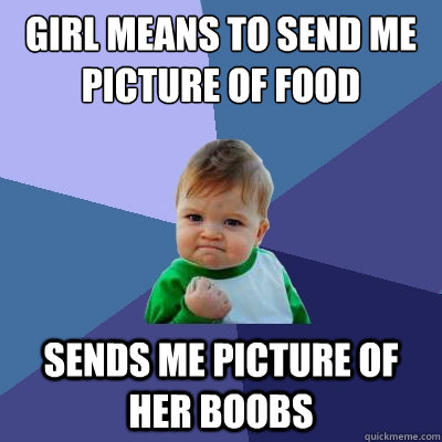 girl means to send me picture of food sends me picture of her boobs - girl means to send me picture of food sends me picture of her boobs  Success Kid