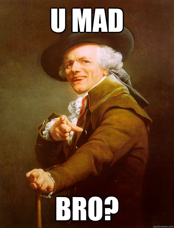 u MAD bro?  Joseph Ducreux