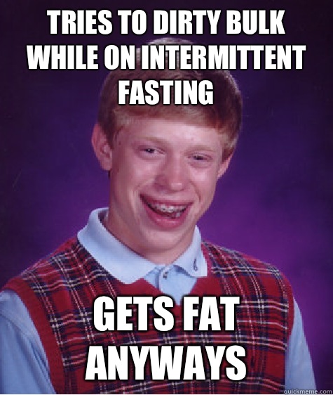 Tries to dirty bulk while on Intermittent fasting Gets fat anyways  Bad Luck Brian