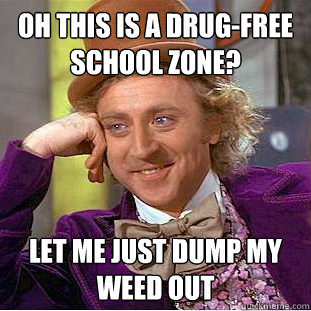 oh this is a drug-free school zone? let me just dump my weed out - oh this is a drug-free school zone? let me just dump my weed out  Condescending Wonka