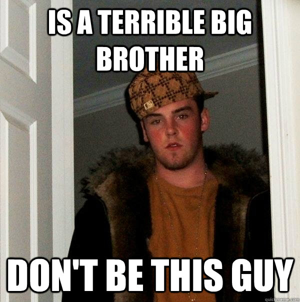 Is a terrible Big Brother Don't be this guy  Scumbag Steve