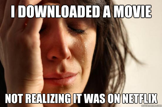 I downloaded a movie Not realizing it was on netflix  First World Problems