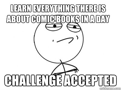 Learn everything there is about comic books in a day Challenge Accepted  Challenge Accepted