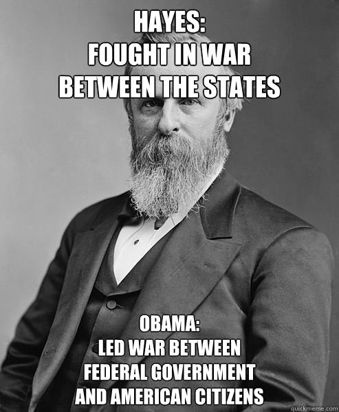 Hayes:
Fought In War
Between The States Obama:
Led War Between
Federal Government
And American Citizens  hip rutherford b hayes