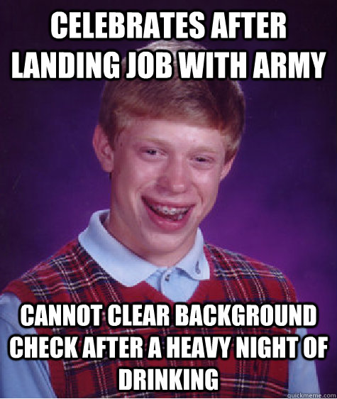 celebrates after landing job with army cannot clear background check after a heavy night of  drinking  Bad Luck Brian