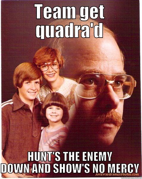 TEAM GET QUADRA'D HUNT'S THE ENEMY DOWN AND SHOW'S NO MERCY Vengeance Dad