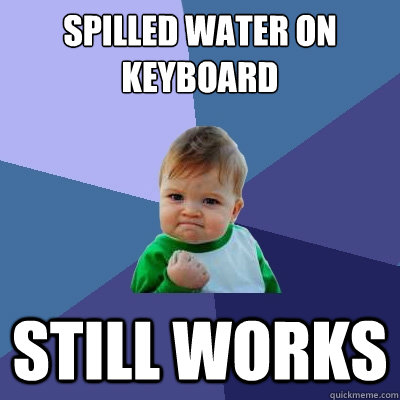 Spilled water on keyboard Still works - Spilled water on keyboard Still works  Success Kid