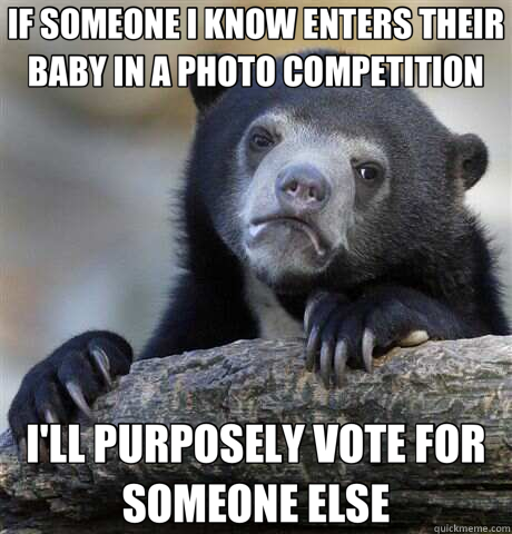 IF SOMEONE I KNOW ENTERS THEIR BABY IN A PHOTO COMPETITION I'LL PURPOSELY VOTE FOR SOMEONE ELSE - IF SOMEONE I KNOW ENTERS THEIR BABY IN A PHOTO COMPETITION I'LL PURPOSELY VOTE FOR SOMEONE ELSE  Confession Bear