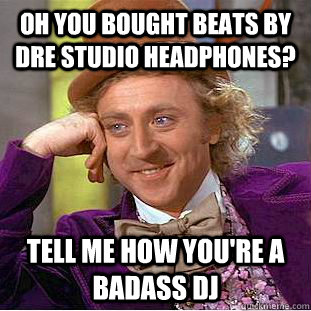 Oh you bought Beats by Dre studio headphones? Tell me how you're a badass dj  Creepy Wonka