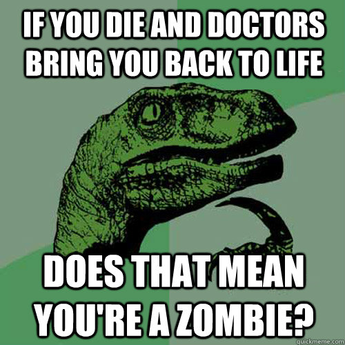 if you die and doctors bring you back to life does that mean you're a zombie?  Philosoraptor