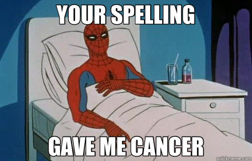 YOUR SPELLING GAVE ME CANCER  Spiderman cancer