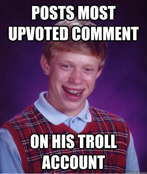 Posts most upvoted comment On his troll account  Bad Luck Brian