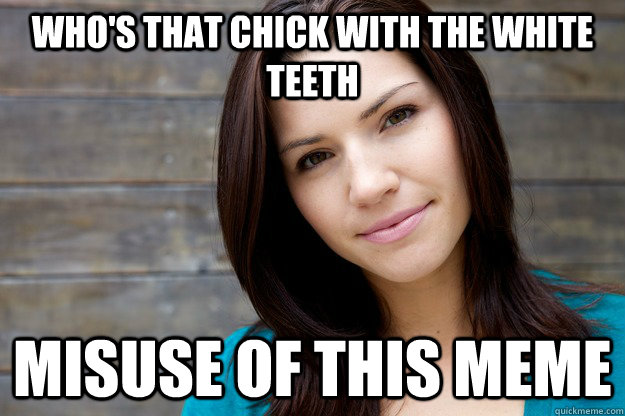 who's that chick with the white teeth misuse of this meme  Women Logic