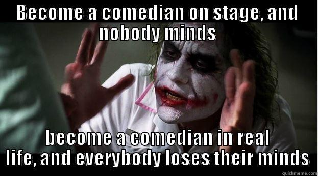 BECOME A COMEDIAN ON STAGE, AND NOBODY MINDS BECOME A COMEDIAN IN REAL LIFE, AND EVERYBODY LOSES THEIR MINDS Joker Mind Loss