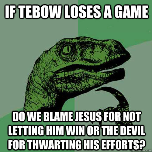 If Tebow loses a game do we blame Jesus for not letting him win or the Devil for thwarting his efforts?  Philosoraptor