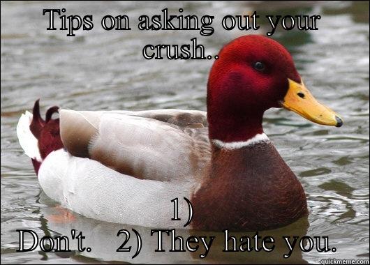 TIPS ON ASKING OUT YOUR CRUSH.. 1) DON'T.   2) THEY HATE YOU.  Malicious Advice Mallard