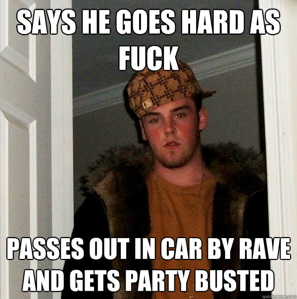 Says he goes hard as fuck passes out in car by rave and gets party busted  Scumbag Steve