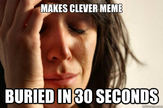 makes clever meme buried in 30 seconds - makes clever meme buried in 30 seconds  First World Problems