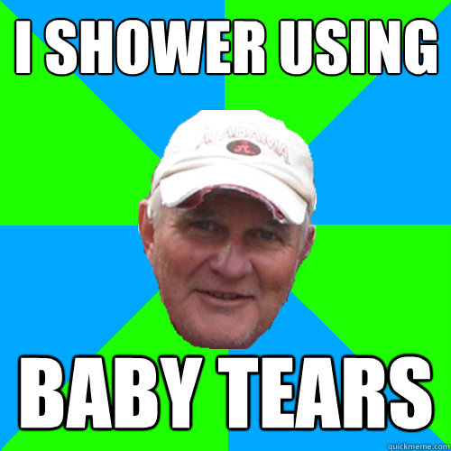 I shower using Baby Tears - I shower using Baby Tears  Bill Webb