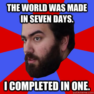 The world was made in seven days. I completed in one. - The world was made in seven days. I completed in one.  The Completionist