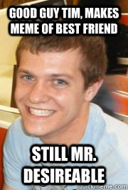 Good Guy Tim, Makes Meme of best friend Still MR. Desireable  