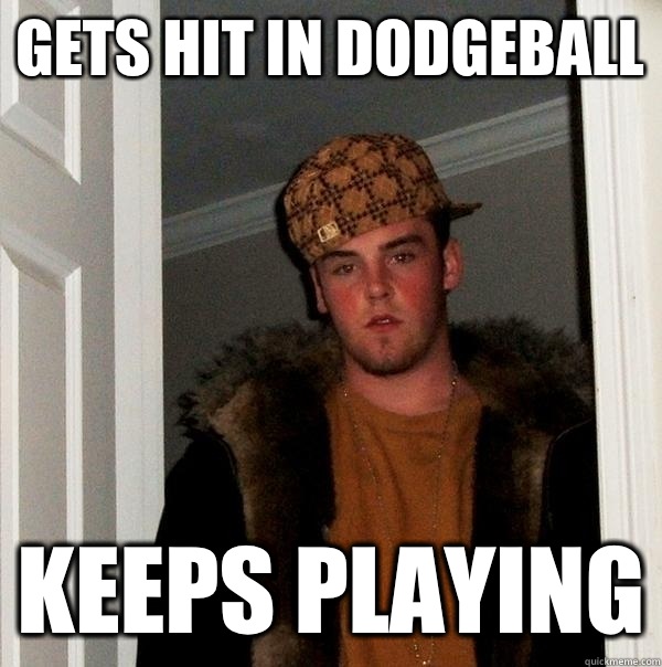 Gets Hit in Dodgeball Keeps playing  Scumbag Steve