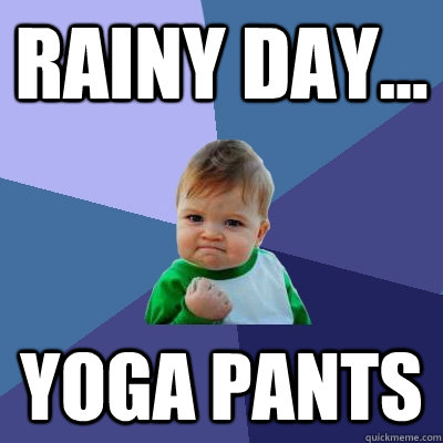 rainy day... yoga pants  Success Kid