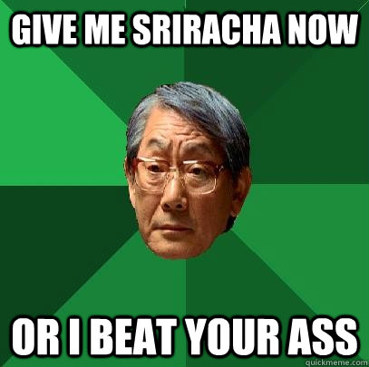 give me sriracha now or i beat your ass  High Expectations Asian Father