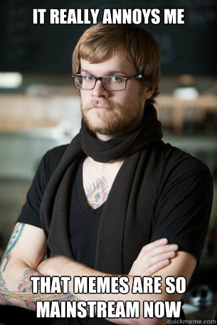 it really annoys me that memes are so mainstream now  Hipster Barista