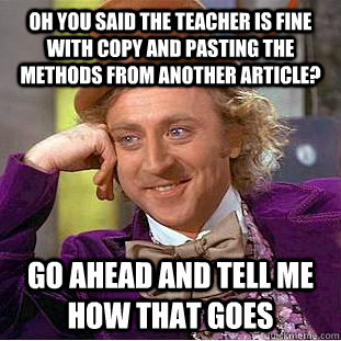 Oh you said the teacher is fine with copy and pasting the methods from another article? Go ahead and tell me how that goes - Oh you said the teacher is fine with copy and pasting the methods from another article? Go ahead and tell me how that goes  Condescending Wonka