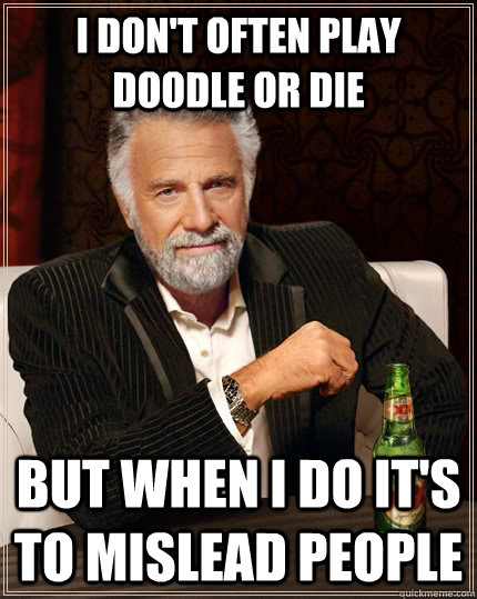 I don't often play doodle or die but when i do it's to mislead people  The Most Interesting Man In The World