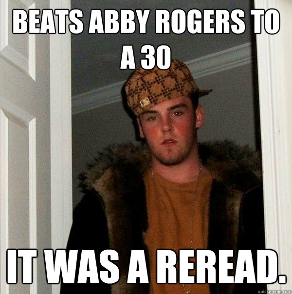 Beats Abby Rogers to a 30 It was a reread.  Scumbag Steve