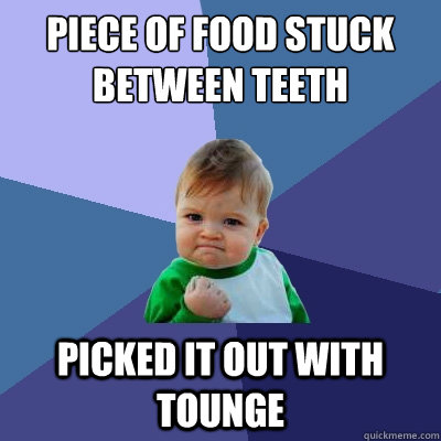 Piece of food stuck between teeth Picked it out with tounge  Success Kid