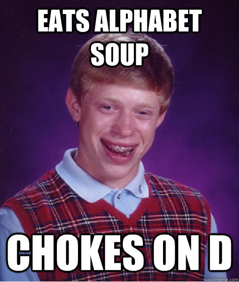 Eats alphabet soup chokes on d  Bad Luck Brian