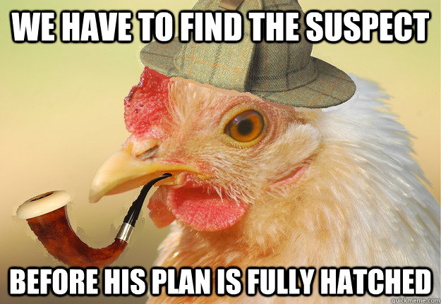 We have to find the suspect before his plan is fully hatched - We have to find the suspect before his plan is fully hatched  Chicken Detective