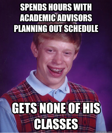 spends hours with academic advisors planning out schedule gets none of his classes  Bad Luck Brian