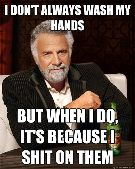 I don't always wash my hands But when I do, it's because I shit on them  The Most Interesting Man In The World