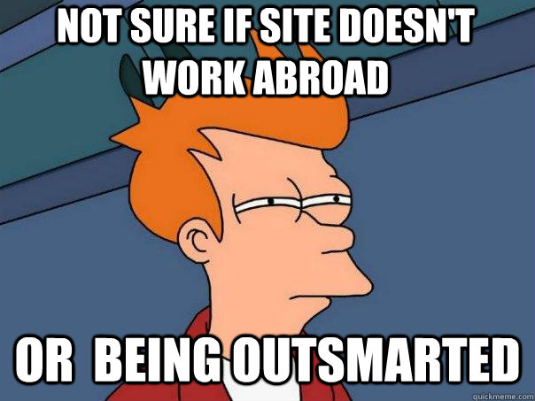 not sure if site doesn't work abroad or  being outsmarted - not sure if site doesn't work abroad or  being outsmarted  Futurama Fry