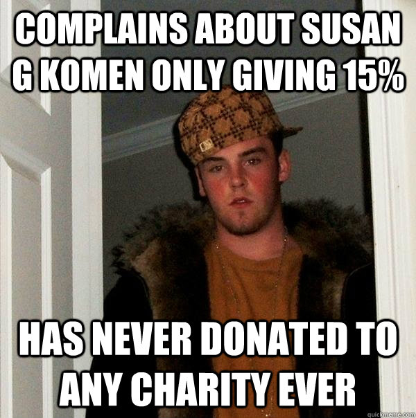 complains about susan g komen only giving 15% has never donated to any charity ever  Scumbag Steve